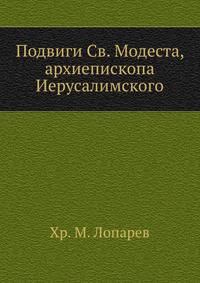Подвиги архиепископа Иерусалимского Св. Модеста: Москово Афонская редакция. Синаксарная редакция. Редакция Иерусалимская. Служба Св. Модесту.