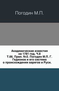 Академические известия на 1781 год. Ч.8. Т.06. Прил. №2. Погодин М.П. Г.Гедеонов и его система о происхождении варягов и Руси.