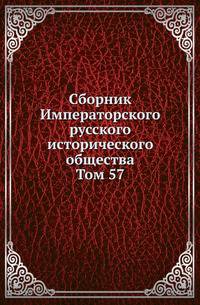 Сборник Императорского русского исторического общества. Том 57