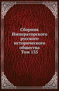 Сборник Императорского русского исторического общества. Том 135