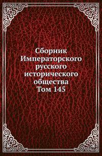 Сборник Императорского русского исторического общества. Том 145
