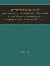 Путешествие на Амур,. совершенное по распоряжению Сибирского отдела Императорского русского географического общества в 1855 году.