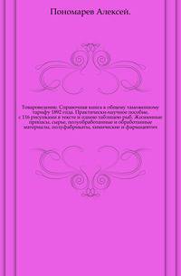 Товароведение. Справочная книга к общему таможенному тарифу 1892 года. Практически-научное пособие, с 116 рисунками в тексте и одною таблицею рыб. Жизненные припасы, сырье, полуобработанные и обработанные материалы, полуфабрикаты, химические и фармацевтич