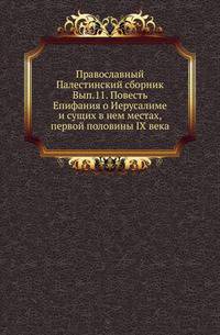 Повесть Епифания о Иерусалиме и сущих в нем местах, первой половины IX века / Изд., пер., предисл. и коммент. В. Г. Васильевского.