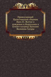 Православный Палестинский сборник. Том 11. Выпуск 33. Житие и хождение в Иерусалим и Египет казанца Василия Яковлева Гагары: 1634–1637 гг.