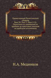 Православный Палестинский сборник Российская история, изображающая важнейшие деяния российских государей. 1819. Вып.50_2. Ч.2. Т. 17. Вып.2. Медников Н. А. Палестина от завоевания ее арабами до крестовых походов по арабским источникам: Прил.