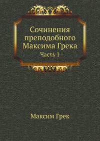 Сочинения преподобного Максима Грека, изданные при Казанской духовной академии. Ч.1. Изд. 2-е.