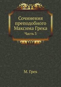 Сочинения преподобного Максима Грека, изданные при Казанской духовной академии. Ч.3.