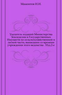 Указатель изданий Министерства Земледелия и Государственных Имуществ по сельскохозяйственной и лесной части, вышедших со времени учреждения этого ведомства . Изд.2-е.
