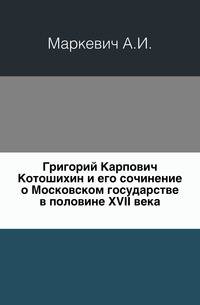 Григорий Карпович Котошихин и его сочинение о Московском государстве в половине XVII века.