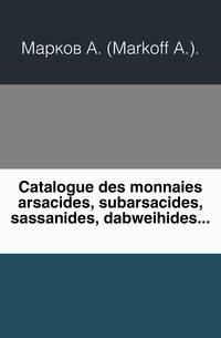 Catalogue des monnaies arsacides, subarsacides, sassanides, dabweihides...    