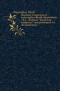 Дневник генерального подскарбия Якова Марковича. Ч.2.. Издание "Киевской Старины" под редакцией Ал.Лазаревского.