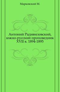 Антоний Радивиловский, южно-русский проповедник XVII в. 1894-1895.