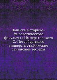 Записки историко-филологического факультета Императорского С.-Петербургского университета.Римские свинцовые тессеры.