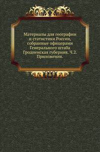 Материалы для географии и статистики России, собранные офицерами Генерального штаба. Гродненская губерния. Часть 2. Приложения