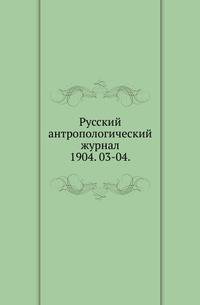 Русский антропологический журнал.. 1904. 03-04.