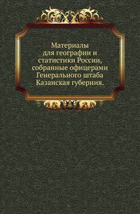 Материалы для географии и статистики России, собранные офицерами Генерального штаба.. Казанская губерния.