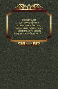 Материалы для географии и статистики России, собранные офицерами Генерального штаба. Калужская губерния. Часть 1