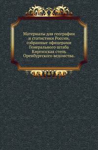 Материалы для географии и статистики России, собранные офицерами Генерального штаба.. Киргизская степь Оренбургского ведомства.