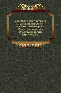 Материалы для географии и статистики России, собранные офицерами Генерального штаба. Область сибирских киргизов. Часть 2