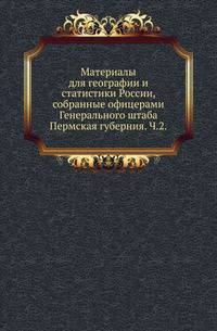 Материалы для географии и статистики России, собранные офицерами Генерального штаба. Пермская губерния. Часть 2