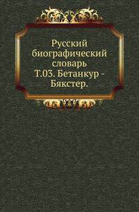 Русский биографический словарь. Том 03. Бетанкур - Бякстер