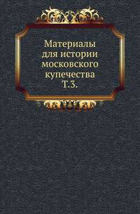 Материалы для истории московского купечества. Том 3