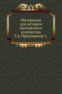 Материалы для истории московского купечества. Том 4. Приложение 1