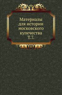 Материалы для истории московского купечества. Том 7