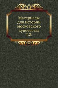 Материалы для истории московского купечества. Том 8