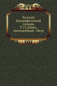 Русский биографический словарь. Том 13. Павел, преподобный - Петр