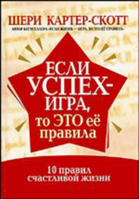 Если успех - игра, то это ее правила. 10 правил счастливой жизни