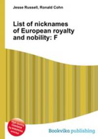 List of nicknames of European royalty and nobility: F