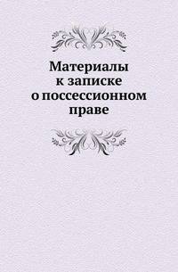 Материалы к записке о поссессионном праве.