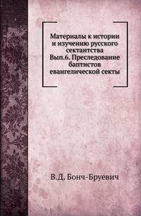 Материалы к истории и изучению русского сектантства Описание тверских древностей с очерком города Твери и Оршина монастыря. 1878. Вып.6. Бонч-Бруевич В.Д. Преследование баптистов евангелической секты