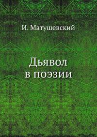 Дьявол в поэзии. История и психология фигур, олицетворяющих зло в изящной словесности всех народов и веков.