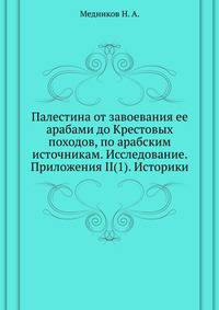 Палестина от завоевания ее арабами до Крестовых походов, по арабским источникам. Исследование. Приложения II(1). Историки.