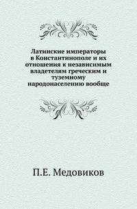 Латинские императоры в Константинополе и их отношения к независимым владетелям греческим и туземному народонаселению вообще.