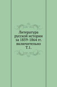 Литература русской истории за 1859-1864 гг. включительно. Том 1