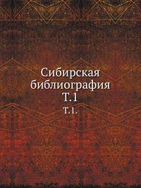 Сибирская библиография. Указатель книг и статей о Сибири на русском языке и одних только книг на иностранных языках за весь период книгопечатания. Т.1.