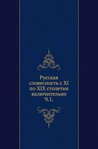 Русская словесность с XI по XIX столетия включительно. Библиографический указатель произведений русской словесности в связи с историей литературы и критикой. Книги и журнальные статьи. Ч.1. Русская словесность с XI по XVIII в.