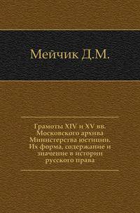 Грамоты XIV и XV вв. Московского архива Министерства юстиции. Их форма, содержание и значение в истории русского права.