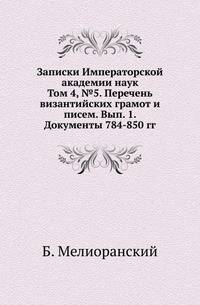 Записки Императорской академии наук. Том 4, №5. Перечень византийских грамот и писем. Выпуск 1. Документы 784-850 гг.