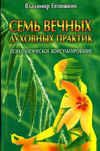 Семь вечных духовных практик. Психологическое консультирование