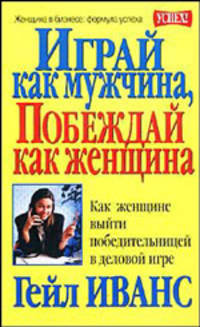 Играй как мужчина, побеждай как женщина. Как женщине выйти победительницей в деловой игре