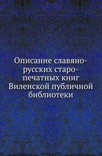 Описание славяно-русских старо-печатных книг Виленской публичной библиотеки .