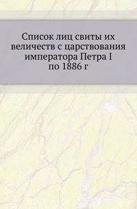 Список лиц свиты их величеств с царствования императора Петра I по 1886 г.
