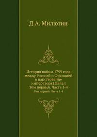 История войны 1799 года между Россией и Францией в царствование императора Павла I. Том первый. Часть 1-4