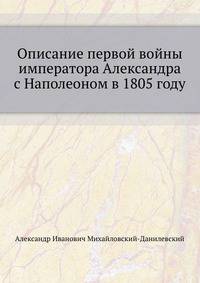 Описание первой войны императора Александра с Наполеоном в 1805 году.
