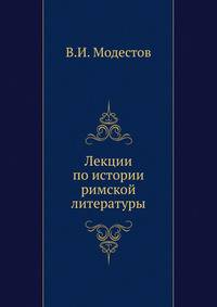 Лекции по истории римской литературы, читанные в Киевском и С-Петербургском университетах. Полное издание .